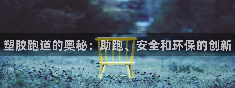 尊龙集团官网：塑胶跑道的奥秘：助跑、安全和环保的创新