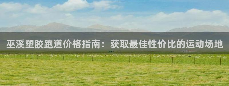 KB88凯时官网登录：巫溪塑胶跑道价格指南：获取最佳性价比的运动场地