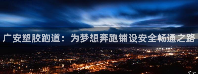 凯时赢来就送38：广安塑胶跑道：为梦想奔跑铺设安全畅通之路