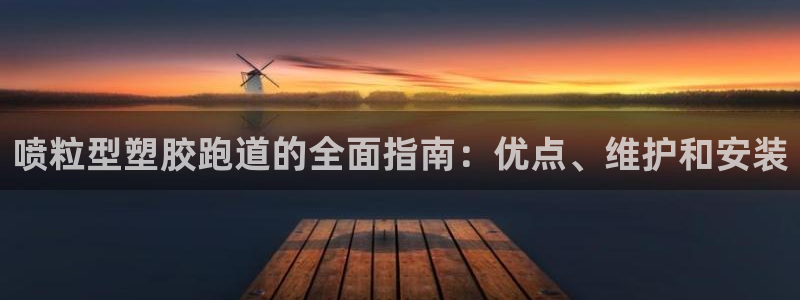 尊龙人生就是博D88：喷粒型塑胶跑道的全面指南：优点、维护和安装