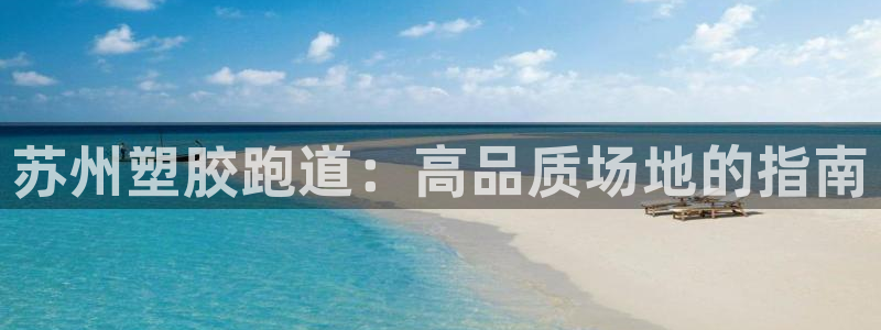 尊龙人生就是博：苏州塑胶跑道：高品质场地的指南
