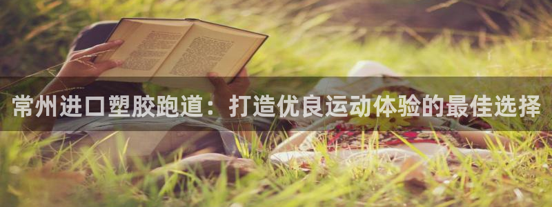 旧版尊龙人生就是博下载：常州进口塑胶跑道：打造优良运
