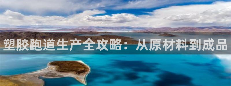 尊龙凯时平台还是万搏好：塑胶跑道生产全攻略：从原材料到成品