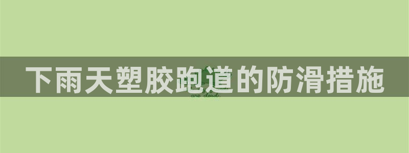 尊龙凯时app产品介绍：下雨天塑胶跑道的防滑措施