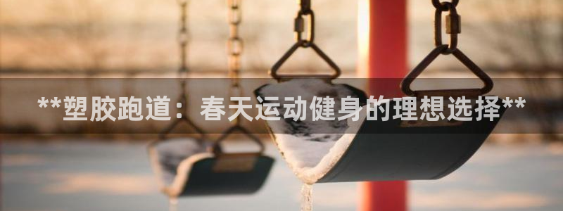 尊龙凯时最新平台登陆：**塑胶跑道：春天运动健身的理想选择**