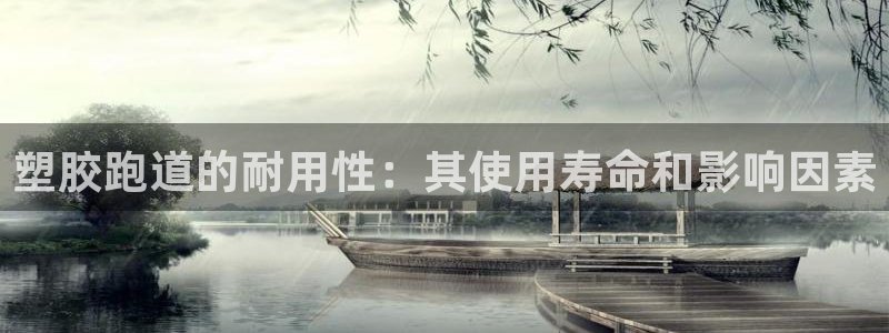 尊龙凯时 - 人生就是搏手机登录：塑胶跑道的耐用性：其使用寿命和影响因素