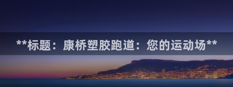 尊龙注册码：**标题：康桥塑胶跑道：您的运动场**