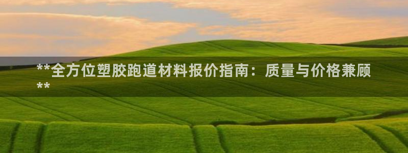 尊龙新版app首页：**全方位塑胶跑道材料报价指南：