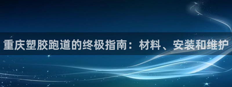 尊龙现在：重庆塑胶跑道的终极指南：材料、安装和维护