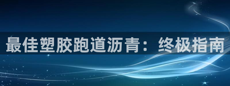 尊龙一人生就是搏：最佳塑胶跑道沥青：终极指南