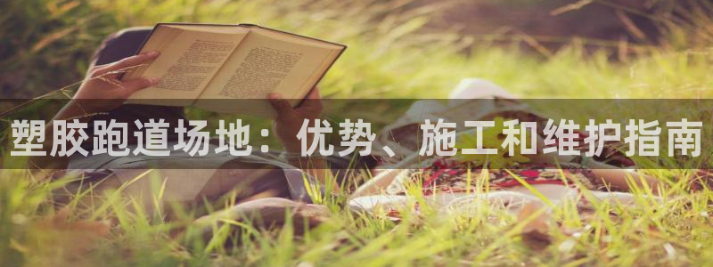 尊龙凯时品牌介绍：塑胶跑道场地：优势、施工和维护指南