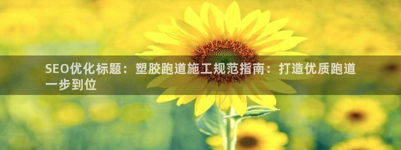 尊龙官方：SEO优化标题：塑胶跑道施工规范指南：打造优质跑道
一步到位