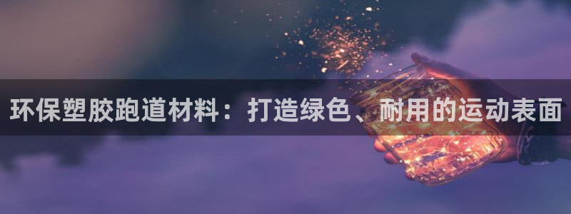 尊龙人生就是博旗舰厅：环保塑胶跑道材料：打造绿色、耐用的运动表面