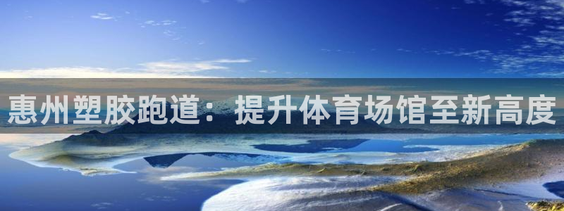 凯时K66最新版本下载：惠州塑胶跑道：提升体育场馆至新高度