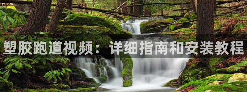 尊龙人生就是博AG：塑胶跑道视频：详细指南和安装教程
