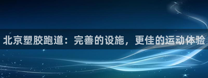 凯时登录平台去AG发财网：北京塑胶跑道：完善的设施，更佳的运动体验