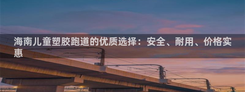 凯时k66官方发布：海南儿童塑胶跑道的优质选择：安全、耐用、价格实
惠
