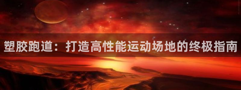 尊龙旗舰店：塑胶跑道：打造高性能运动场地的终极指南