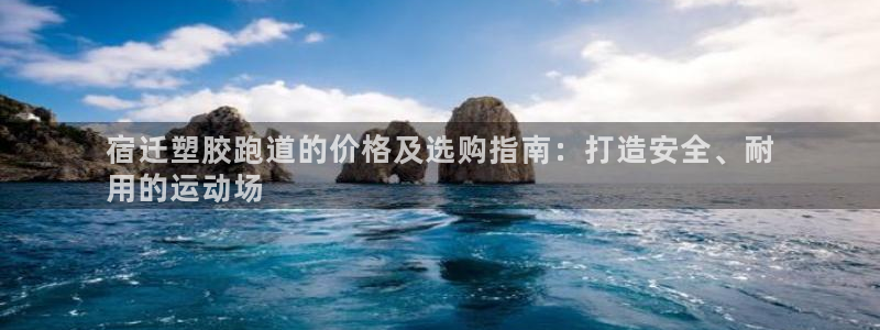 kb88凯时会员登录：宿迁塑胶跑道的价格及选购指南：