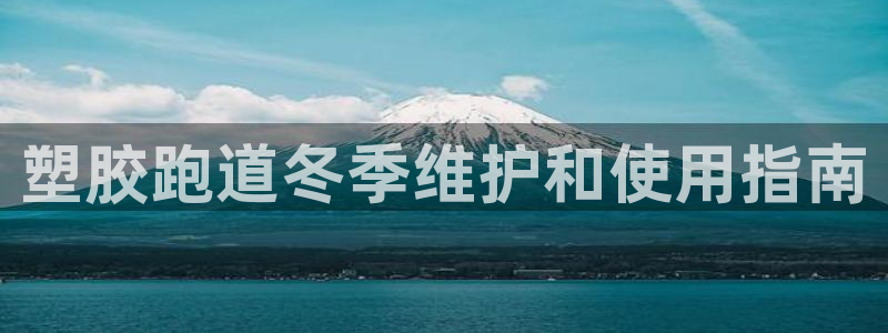 尊龙凯时人生就是博·(中国)官网首页：塑胶跑道冬季维护和使用指南