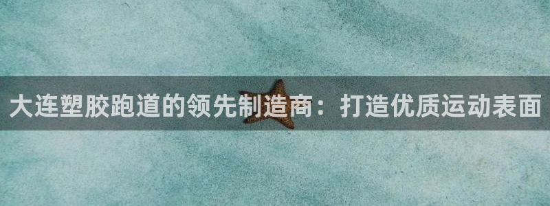 Z6尊龙老版：大连塑胶跑道的领先制造商：打造优质运动表面