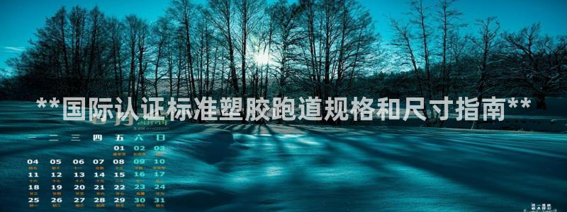 尊龙d88现金 旧版本可靠送38元：**国际认证标准塑胶跑道规格和尺寸指南**