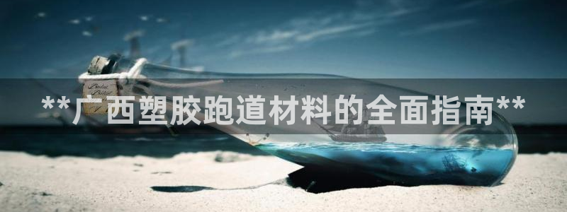 尊龙会：**广西塑胶跑道材料的全面指南**