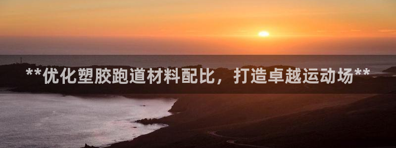 尊龙app认可ag发财网：**优化塑胶跑道材料配比，打造卓越运动场**