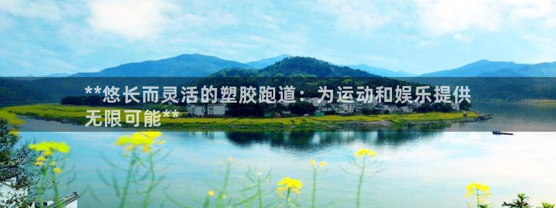 尊龙凯时下载人生就是博：**悠长而灵活的塑胶跑道：为运动和娱乐提供
无限可能**