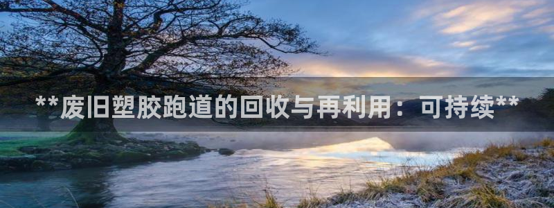 尊龙凯时z6官网：**废旧塑胶跑道的回收与再利用：可持续**