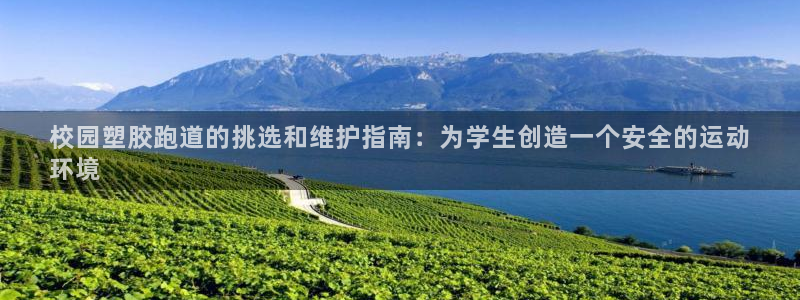 尊龙官网/首选kpm：校园塑胶跑道的挑选和维护指南：