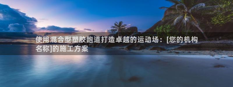 尊龙凯时官方下载：使用混合型塑胶跑道打造卓越的运动场：[您的机构
名称]的施工方案