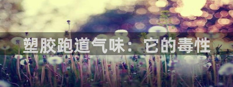凯时app赢AG发财网来就送38：塑胶跑道气味：它的