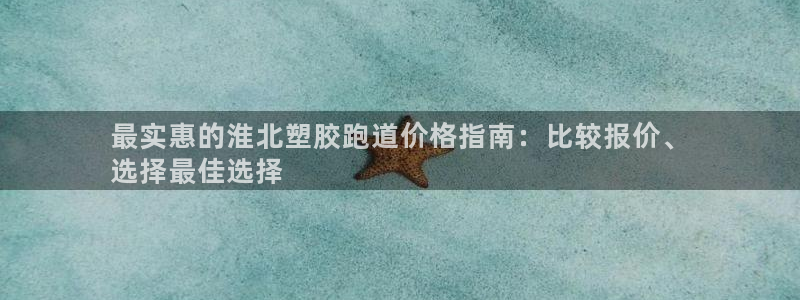 尊龙d88官网选RA来就送38：最实惠的淮北塑胶跑道价格指南：比较报价、
选择最佳选择
