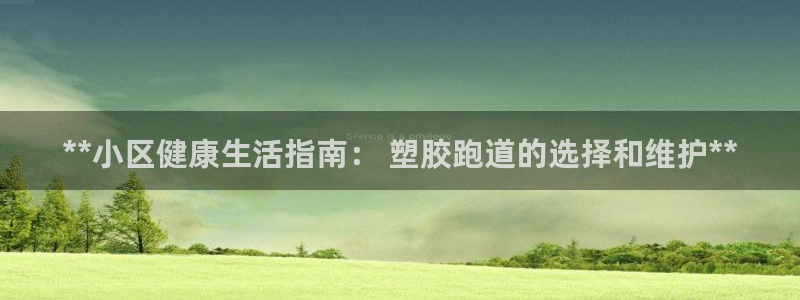 凯时kb88官方：**小区健康生活指南： 塑胶跑道的选择和维护**