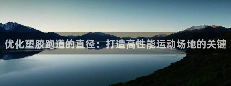 凯时国际官方版：优化塑胶跑道的直径：打造高性能运动场