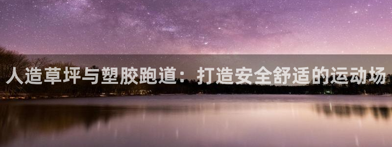 尊龙d88手机登录免费下载：人造草坪与塑胶跑道：打造安全舒适的运动场