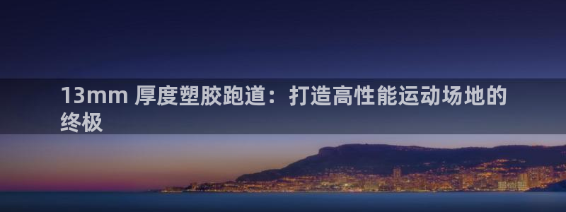 尊龙凯时公司官网：13mm 厚度塑胶跑道：打造高性能
