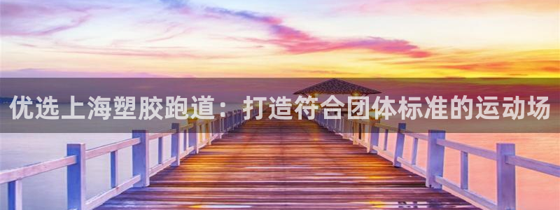 尊龙凯时取款一直支付中：优选上海塑胶跑道：打造符合团