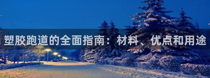 尊龙凯时网：塑胶跑道的全面指南：材料、优点和用途