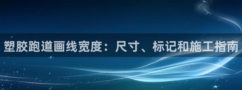 尊龙凯时官方网站：塑胶跑道画线宽度：尺寸、标记和施工指南