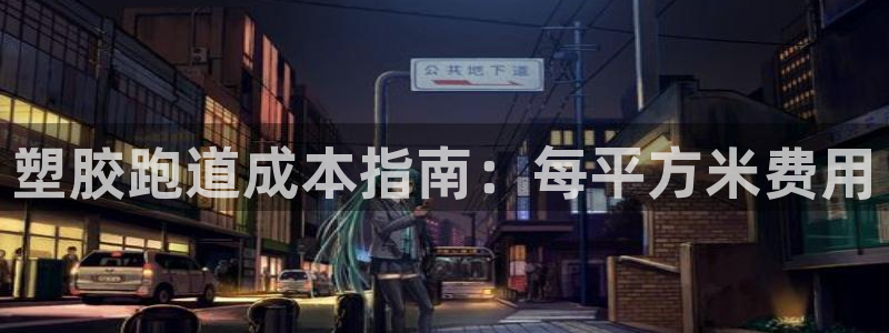 尊龙凯时一人生就是博官网：塑胶跑道成本指南：每平方米费用