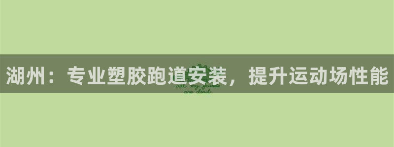 凯时首页登录：湖州：专业塑胶跑道安装，提升运动场性能