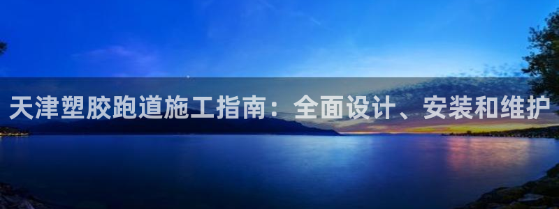 尊龙官网注册：天津塑胶跑道施工指南：全面设计、安装和维护