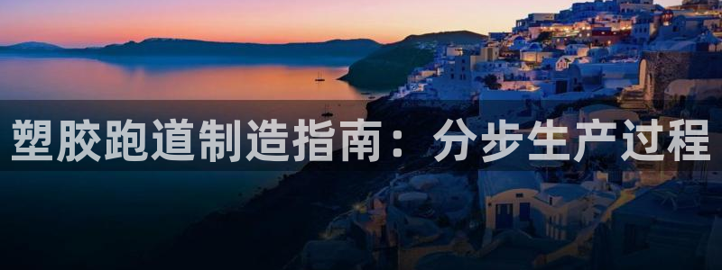 尊龙凯时网站登录：塑胶跑道制造指南：分步生产过程