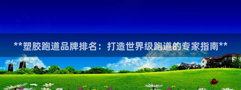 凯时app官网首页：**塑胶跑道品牌排名：打造世界级