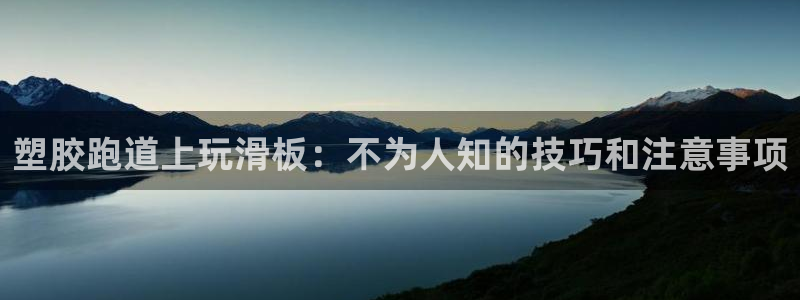 尊龙凯时ag旗舰厅：塑胶跑道上玩滑板：不为人知的技巧
