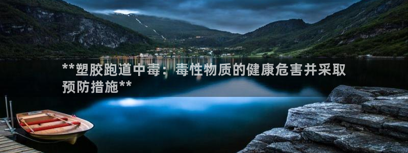 尊龙凯时干什么的：**塑胶跑道中毒：毒性物质的健康危