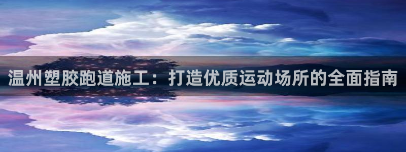 尊龙AG旗舰厅app下载：温州塑胶跑道施工：打造优质