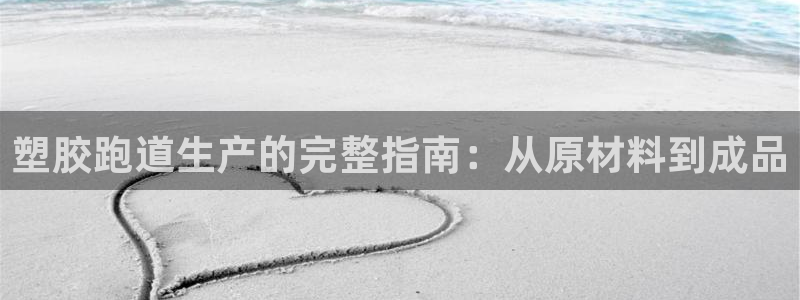 尊龙凯时ag旗舰厅官：塑胶跑道生产的完整指南：从原材料到成品